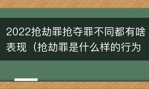 2022抢劫罪抢夺罪不同都有啥表现（抢劫罪是什么样的行为）
