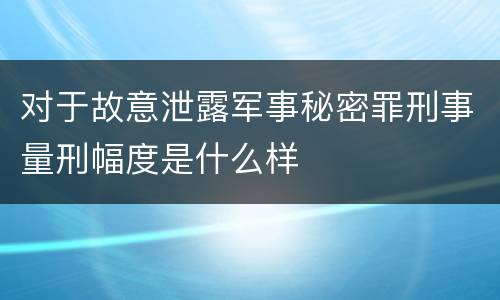对于故意泄露军事秘密罪刑事量刑幅度是什么样