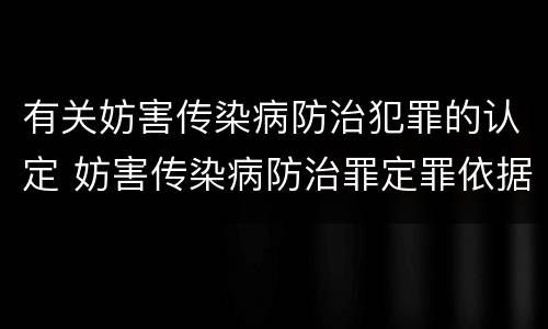 有关妨害传染病防治犯罪的认定 妨害传染病防治罪定罪依据