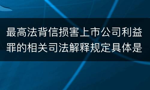 最高法背信损害上市公司利益罪的相关司法解释规定具体是什么