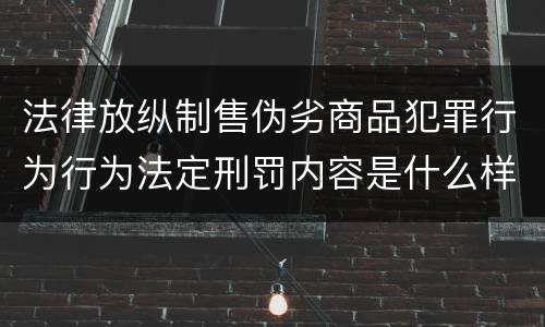 法律放纵制售伪劣商品犯罪行为行为法定刑罚内容是什么样