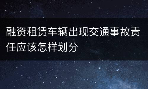 融资租赁车辆出现交通事故责任应该怎样划分