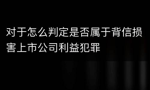 对于怎么判定是否属于背信损害上市公司利益犯罪