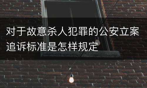 对于故意杀人犯罪的公安立案追诉标准是怎样规定