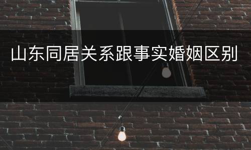 山东同居关系跟事实婚姻区别
