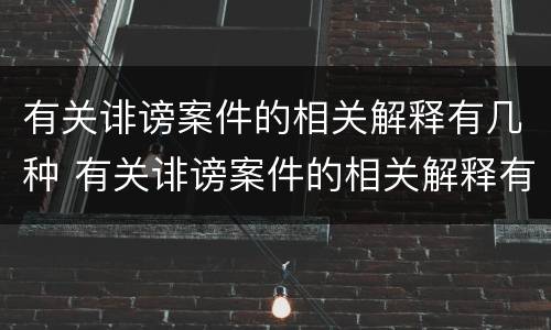 有关诽谤案件的相关解释有几种 有关诽谤案件的相关解释有几种类型