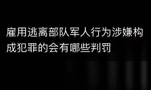 雇用逃离部队军人行为涉嫌构成犯罪的会有哪些判罚
