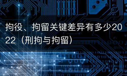拘役、拘留关键差异有多少2022（刑拘与拘留）