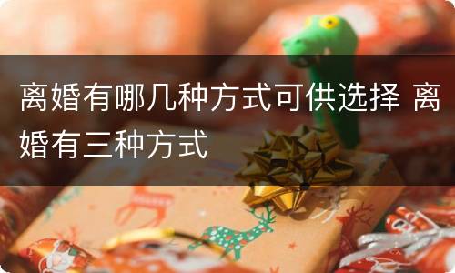 离婚有哪几种方式可供选择 离婚有三种方式