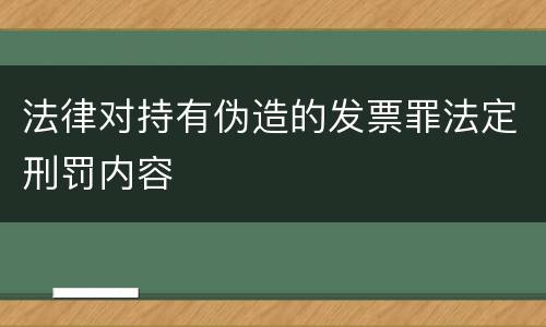 法律对持有伪造的发票罪法定刑罚内容