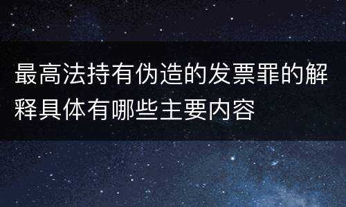 最高法持有伪造的发票罪的解释具体有哪些主要内容