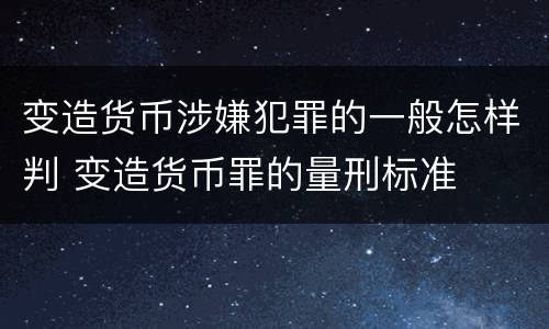 变造货币涉嫌犯罪的一般怎样判 变造货币罪的量刑标准