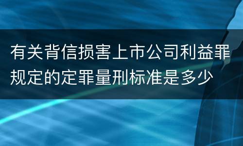 有关背信损害上市公司利益罪规定的定罪量刑标准是多少