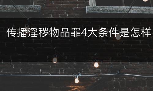 传播淫秽物品罪4大条件是怎样