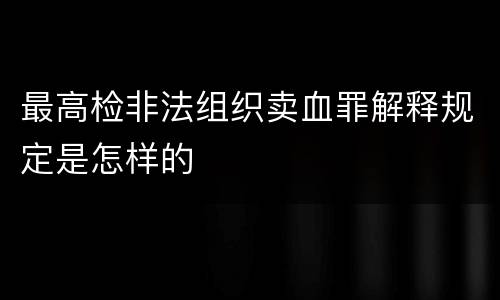 最高检非法组织卖血罪解释规定是怎样的