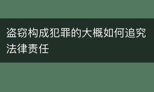 盗窃构成犯罪的大概如何追究法律责任