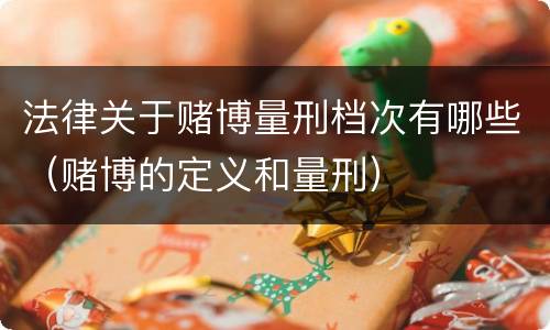 法律关于赌博量刑档次有哪些（赌博的定义和量刑）