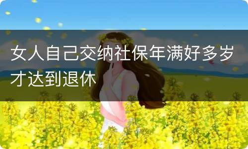女人自己交纳社保年满好多岁才达到退休