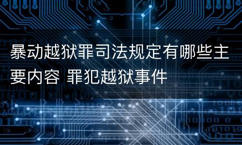 暴动越狱罪司法规定有哪些主要内容 罪犯越狱事件