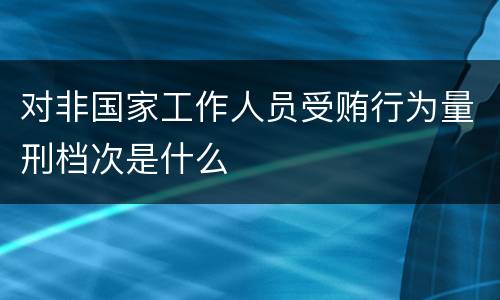 对非国家工作人员受贿行为量刑档次是什么