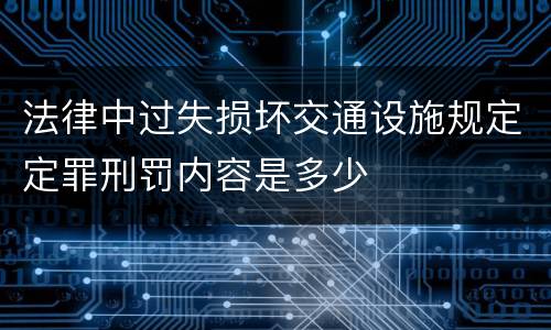 法律中过失损坏交通设施规定定罪刑罚内容是多少