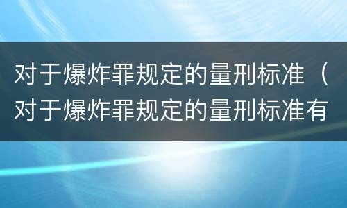 对于爆炸罪规定的量刑标准（对于爆炸罪规定的量刑标准有哪些）