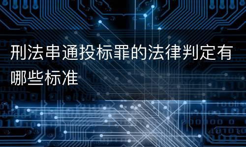 刑法串通投标罪的法律判定有哪些标准