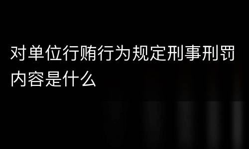 对单位行贿行为规定刑事刑罚内容是什么
