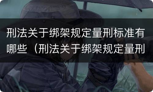 刑法关于绑架规定量刑标准有哪些（刑法关于绑架规定量刑标准有哪些条款）