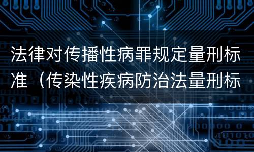 法律对传播性病罪规定量刑标准（传染性疾病防治法量刑标准）
