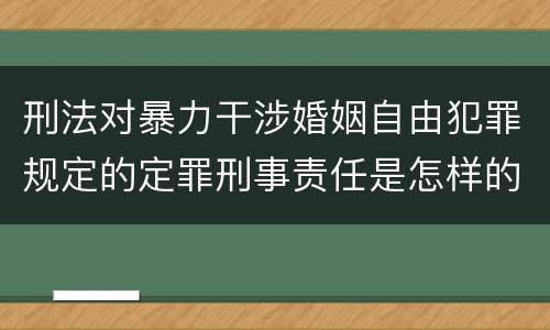 刑法对暴力干涉婚姻自由犯罪规定的定罪刑事责任是怎样的