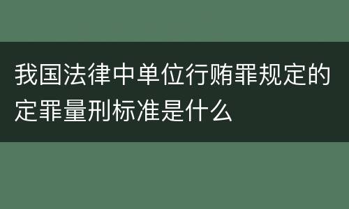 我国法律中单位行贿罪规定的定罪量刑标准是什么
