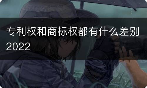 专利权和商标权都有什么差别2022