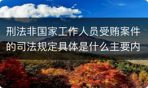 刑法非国家工作人员受贿案件的司法规定具体是什么主要内容