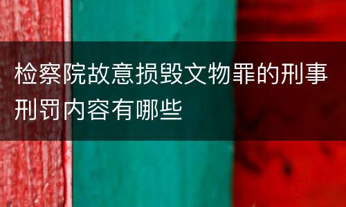 检察院故意损毁文物罪的刑事刑罚内容有哪些
