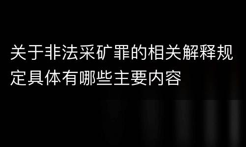 关于非法采矿罪的相关解释规定具体有哪些主要内容