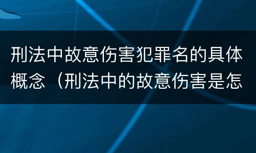 刑法中故意伤害犯罪名的具体概念（刑法中的故意伤害是怎样定义的）