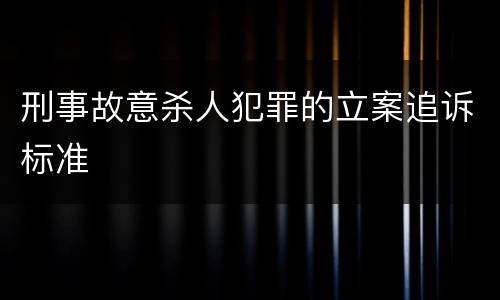 刑事故意杀人犯罪的立案追诉标准