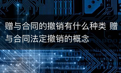 赠与合同的撤销有什么种类 赠与合同法定撤销的概念