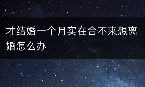 才结婚一个月实在合不来想离婚怎么办