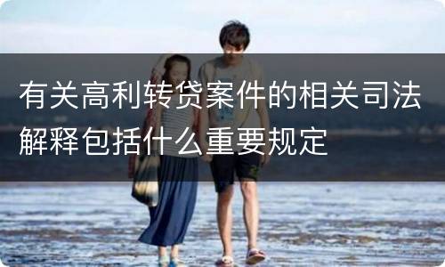 有关高利转贷案件的相关司法解释包括什么重要规定