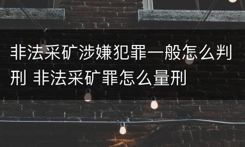 非法采矿涉嫌犯罪一般怎么判刑 非法采矿罪怎么量刑