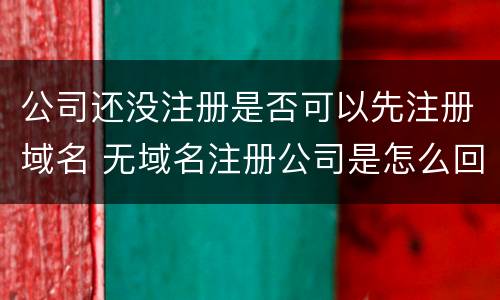 公司还没注册是否可以先注册域名 无域名注册公司是怎么回事
