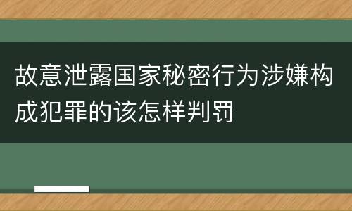 故意泄露国家秘密行为涉嫌构成犯罪的该怎样判罚