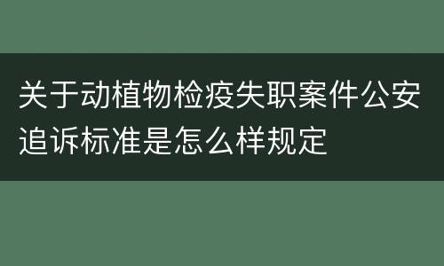 关于动植物检疫失职案件公安追诉标准是怎么样规定
