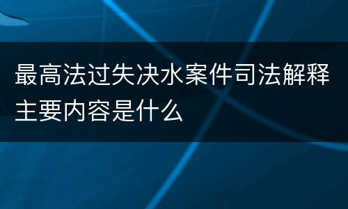 最高法过失决水案件司法解释主要内容是什么