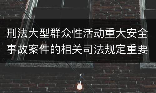 刑法大型群众性活动重大安全事故案件的相关司法规定重要内容