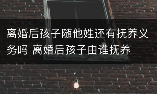 离婚后孩子随他姓还有抚养义务吗 离婚后孩子由谁抚养