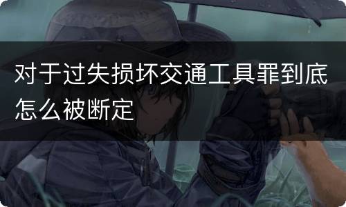 对于过失损坏交通工具罪到底怎么被断定