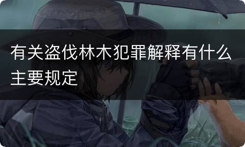有关盗伐林木犯罪解释有什么主要规定